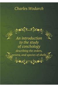 An Introduction to the Study of Conchology Describing the Orders, Genera, and Species of Shells