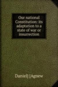 Our national Constitution: its adaptation to a state of war or insurrection