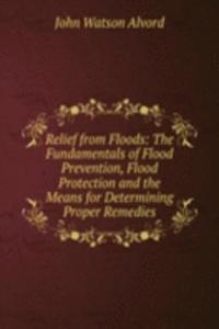 Relief from Floods: The Fundamentals of Flood Prevention, Flood Protection and the Means for Determining Proper Remedies