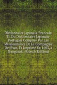 Dictionnaire Japonais-Francais: Tr. Du Dictionnaire Japonais-Portugais Compose Par Les Missionnaires De La Compagnie De Jesus, Et Imprime En 1603, a Nangasaki (French Edition)