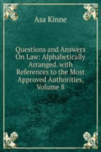 Questions and Answers On Law: Alphabetically Arranged. with References to the Most Approved Authorities, Volume 8