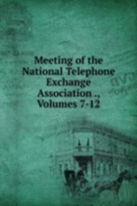 Meeting of the National Telephone Exchange Association ., Volumes 7-12