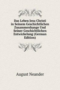 Das Leben Jesu Christi in Seinem Geschichtlichen Zusammenhange Und Seiner Geschichtlichen Entwickelung (German Edition)