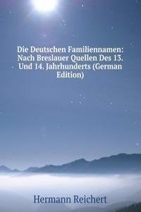 Die Deutschen Familiennamen: Nach Breslauer Quellen Des 13. Und 14. Jahrhunderts (German Edition)