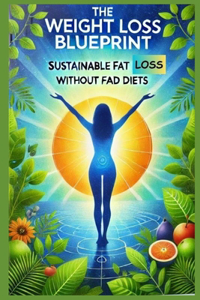 The Weight Loss Blueprint Sustainable Fat Loss without Fad Diets