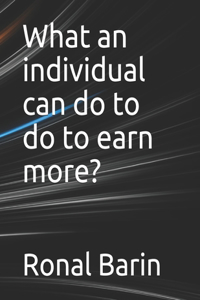 What an individual can do to do to earn more?