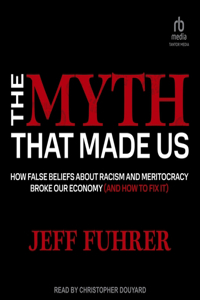 Myth That Made Us: How False Beliefs about Racism and Meritocracy Broke Our Economy (and How to Fix It)