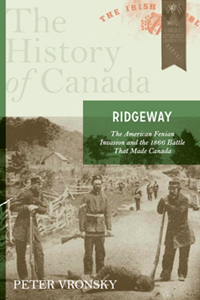 Ridgeway: The American Fenian Invasion And The 1866 Battle That Made Canad