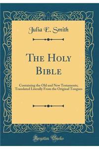 The Holy Bible: Containing the Old and New Testaments; Translated Literally from the Original Tongues (Classic Reprint)