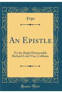 An Epistle: To the Right Honourable Richard Lord Visc; Cobham (Classic Reprint)