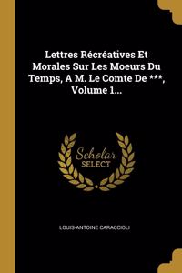 Lettres Récréatives Et Morales Sur Les Moeurs Du Temps, A M. Le Comte De ***, Volume 1...