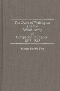 The Duke of Wellington and the British Army of Occupation in France, 1815-1818