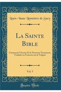 La Sainte Bible, Vol. 5: Contenant l'Ancien Et le Nouveau Testament, Traduite en Francois sur la Vulgate (Classic Reprint)