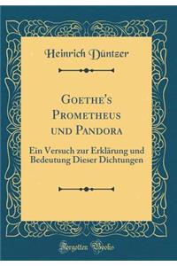 Goethe's Prometheus und Pandora: Ein Versuch zur Erklärung und Bedeutung Dieser Dichtungen (Classic Reprint)