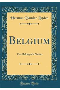 Belgium: The Making of a Nation (Classic Reprint)