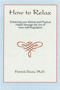 How to Relax: Enhancing You Mental and Physical Health Through the Art of Inner Self-Regulation