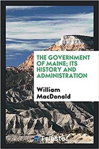 The government of Maine; its history and administration