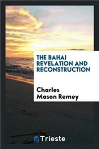 The Bahai Revelation and Reconstruction