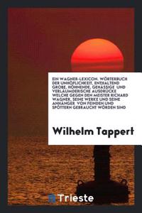 Wagner-Lexicon. Worterbuch Der Unhoflichkeit, Enthaltend Grobe, Hohnende, Gehassige Und Verlaumderische Ausdrucke Welche Gegen Den Meister Richard Wagner, Seine Werke Und Seine Anhanger Von Feinden Und Spottern Gebraucht Worden Sind