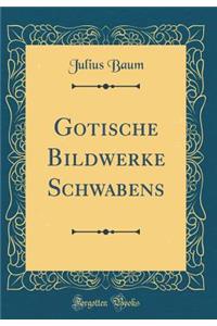 Gotische Bildwerke Schwabens (Classic Reprint)