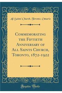 Commemorating the Fiftieth Anniversary of All Saints Church, Toronto, 1872-1922 (Classic Reprint)