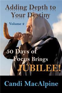 Adding Depth to Your Destiny: 50 Days of Focus Brings Jubilee!