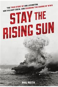 Stay the Rising Sun: The True Story of USS Lexington, Her Valiant Crew, and Changing the Course of World War II