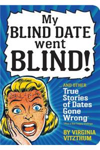 My Blind Date Went Blind!: True Stories of Dates Gone Wrong
