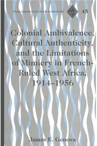 Colonial Ambivalence, Cultural Authenticity, and the Limitations of Mimicry in French-ruled West Africa, 1914-1956