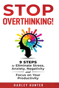 Stop Overthinking! 9 Steps to Eliminate Stress, Anxiety, Negativity and Focus your Productivity
