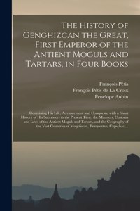 History of Genghizcan the Great, First Emperor of the Antient Moguls and Tartars, in Four Books