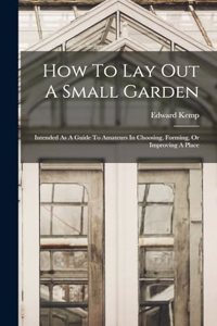 How To Lay Out A Small Garden: Intended As A Guide To Amateurs In Choosing, Forming, Or Improving A Place