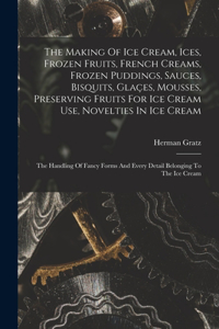 Making Of Ice Cream, Ices, Frozen Fruits, French Creams, Frozen Puddings, Sauces, Bisquits, Glaçes, Mousses, Preserving Fruits For Ice Cream Use, Novelties In Ice Cream