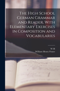 High School German Grammar and Reader, With Elementary Exercises in Composition and Vocabularies