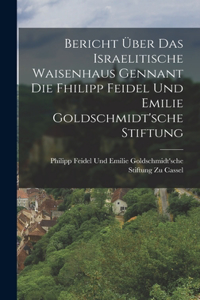 Bericht Über Das Israelitische Waisenhaus Gennant Die Fhilipp Feidel Und Emilie Goldschmidt'sche Stiftung