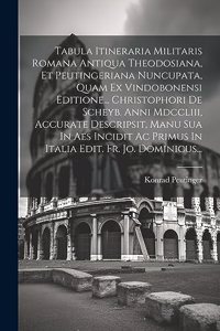 Tabula Itineraria Militaris Romana Antiqua Theodosiana, Et Peutingeriana Nuncupata, Quam Ex Vindobonensi Editione... Christophori De Scheyb. Anni Mdccliii, Accurate Descripsit, Manu Sua In Aes Incidit Ac Primus In Italia Edit. Fr. Jo. Dominicus...