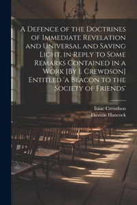 Defence of the Doctrines of Immediate Revelation and Universal and Saving Light, in Reply to Some Remarks Contained in a Work [By I. Crewdson] Entitled 'a Beacon to the Society of Friends'