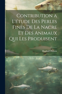 Contribution a l'étude des perles fines de la nacre et des animaux qui les produisent