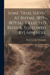 Some 'trial Shots' At Rhyme, 1859-1879 [a Collected Reissue. Followed By] Appendix