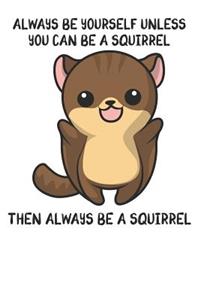 Always Be Yourself Unless You Can Be A Squirrel Then Always Be A Squirrel