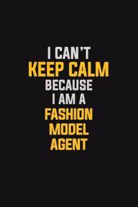 I Can't Keep Calm Because I Am A Fashion Model Agent