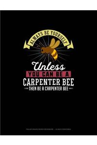 Always Be Yourself Unless You Can Be A Carpenter Bee Then Be A Carpenter Bee