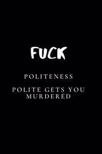 Fuck Politeness. Polite Gets You Murdered