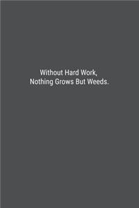 Without Hard Work, Nothing Grows But Weeds.