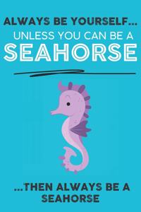 Always Be Your Self Unless You Can Be A Seahorse Then Always Be A Seahorse