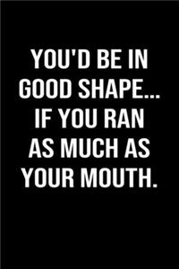 You'd Be In Good Shape... If You Ran As Much As Your Mouth