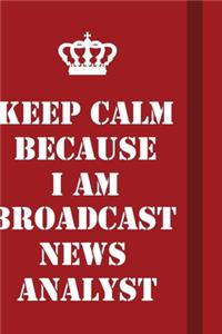 Keep Calm Because I Am Broadcast News Analyst