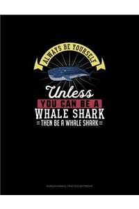 Always Be Yourself Unless You Can Be A Whale Shark Then Be A Whale Shark