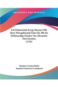 Lof-Schaterende Krygs-Bazuyn Ofte Rym-Weergalmende Echo Op Alle De Edelmoedige Daeden Van Alexander Den Grooten (1745)