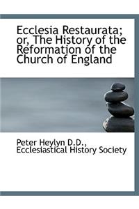 Ecclesia Restaurata; Or, the History of the Reformation of the Church of England